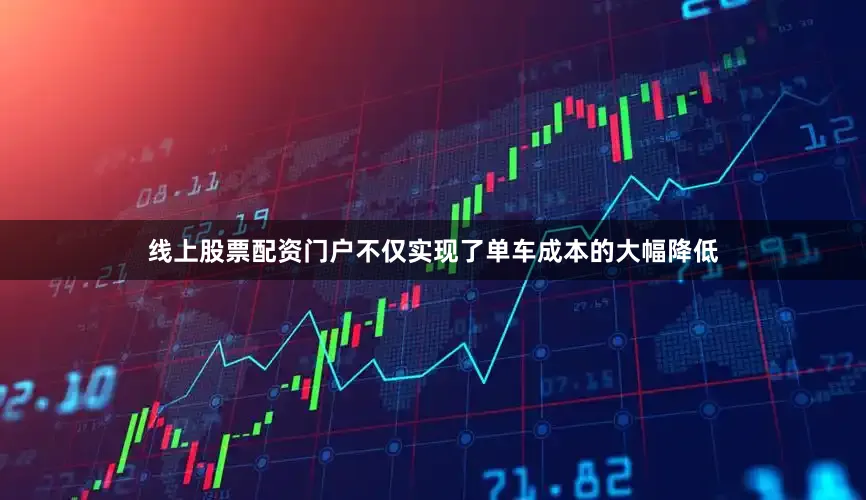 线上股票配资门户不仅实现了单车成本的大幅降低