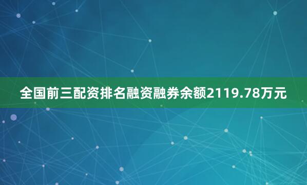 全国前三配资排名融资融券余额2119.78万元