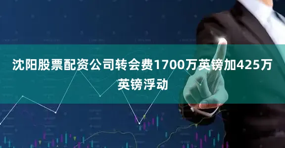沈阳股票配资公司转会费1700万英镑加425万英镑浮动