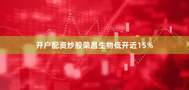 开户配资炒股荣昌生物低开近15%