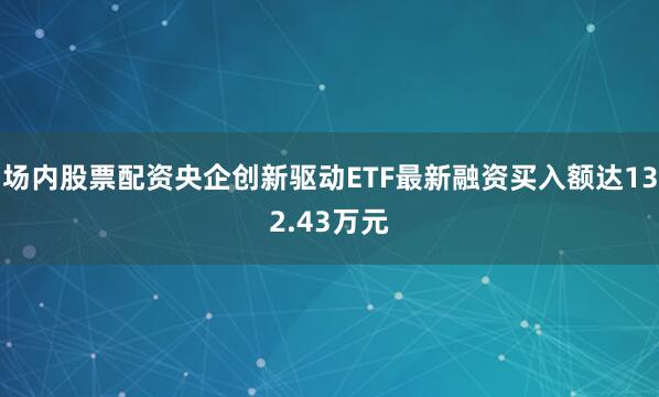 场内股票配资央企创新驱动ETF最新融资买入额达132.43万元