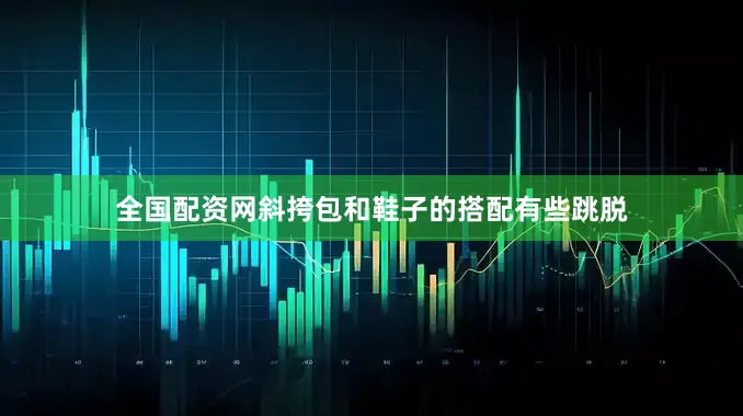 全国配资网斜挎包和鞋子的搭配有些跳脱