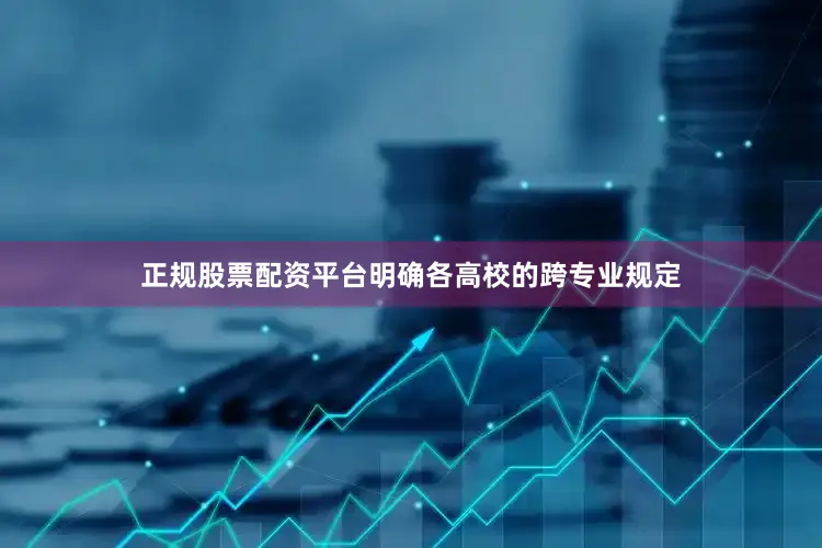 正规股票配资平台明确各高校的跨专业规定