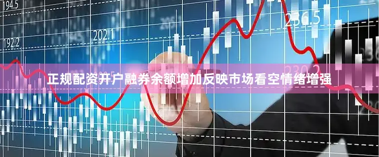 正规配资开户融券余额增加反映市场看空情绪增强
