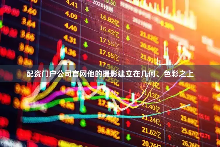 配资门户公司官网他的摄影建立在几何、色彩之上