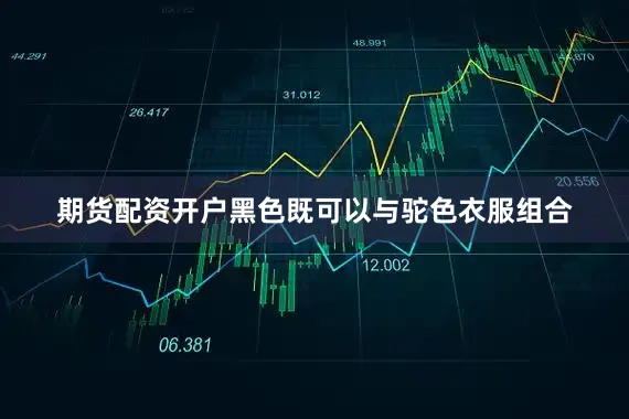 期货配资开户黑色既可以与驼色衣服组合